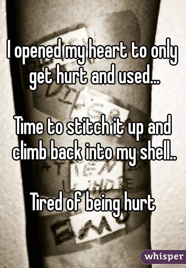 I opened my heart to only get hurt and used...

Time to stitch it up and climb back into my shell..

Tired of being hurt