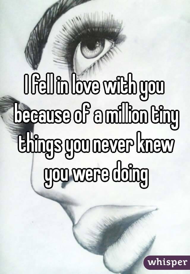 I fell in love with you because of a million tiny things you never knew you were doing