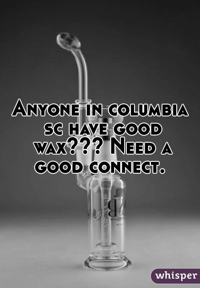 Anyone in columbia sc have good wax??? Need a good connect. 
