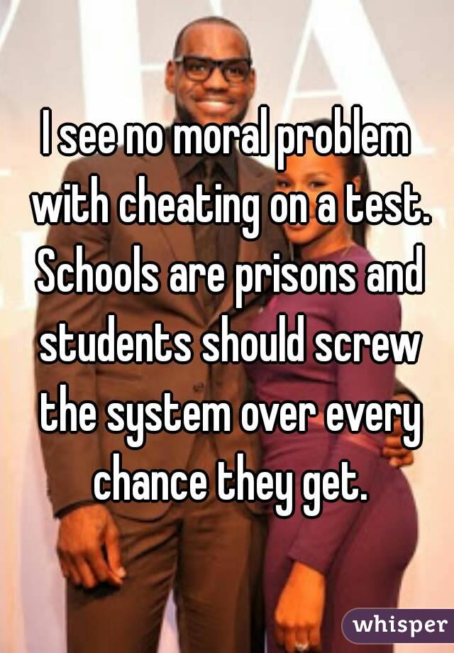 I see no moral problem with cheating on a test. Schools are prisons and students should screw the system over every chance they get.