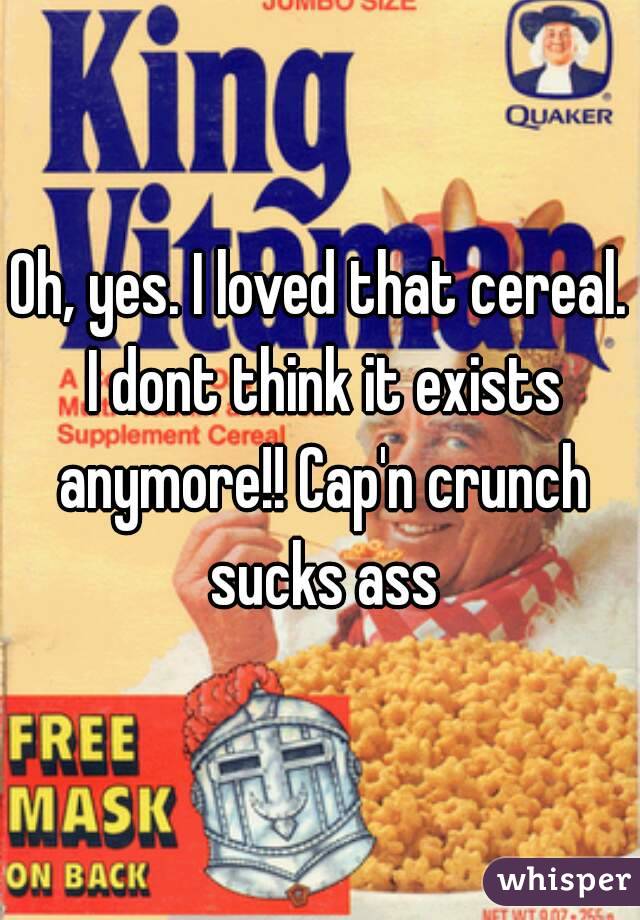 Oh, yes. I loved that cereal. I dont think it exists anymore!! Cap'n crunch sucks ass