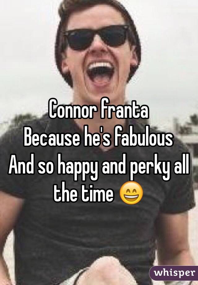 Connor franta 
Because he's fabulous 
And so happy and perky all the time 😄