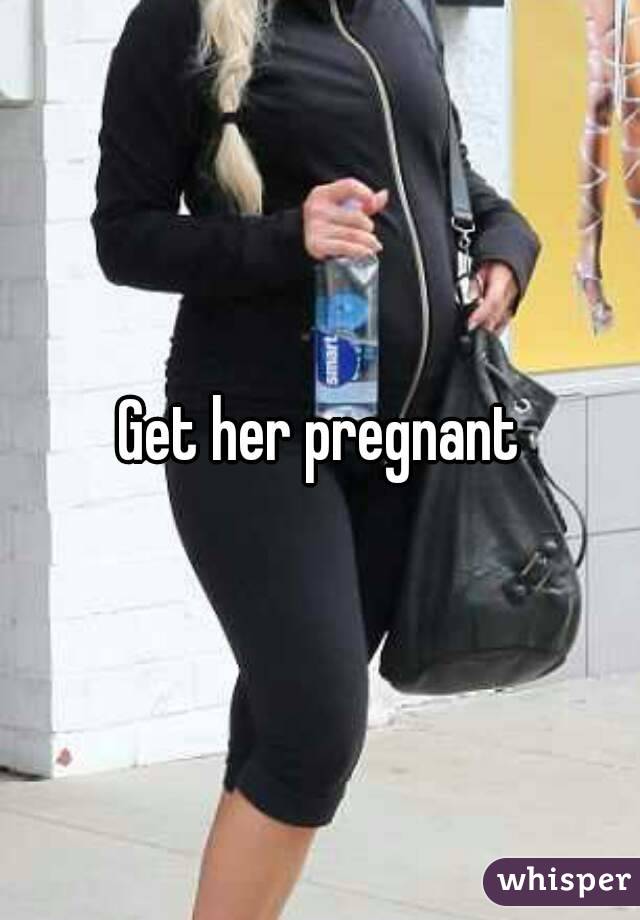 Get her pregnant
