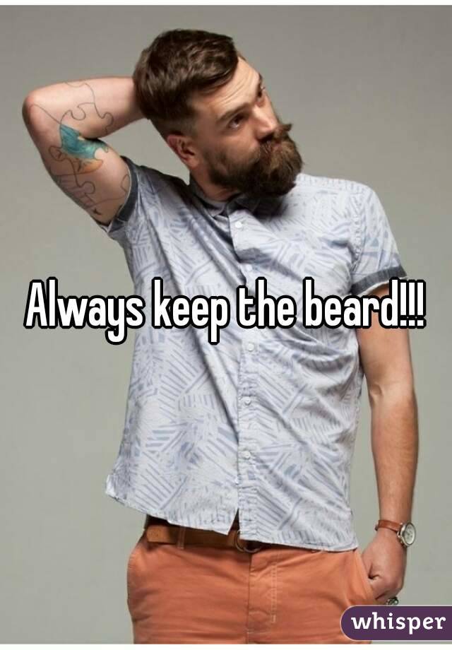 Always keep the beard!!!
