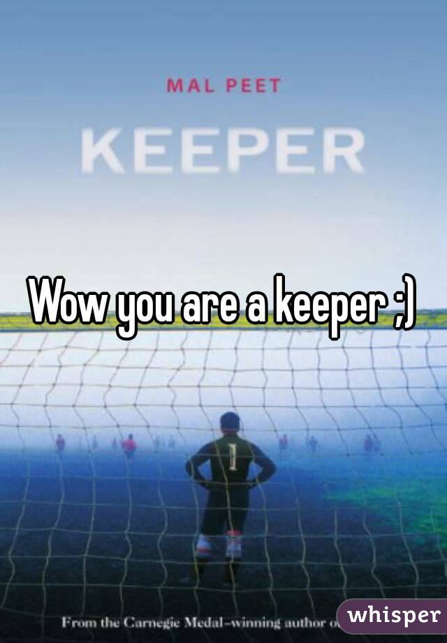 Wow you are a keeper ;)