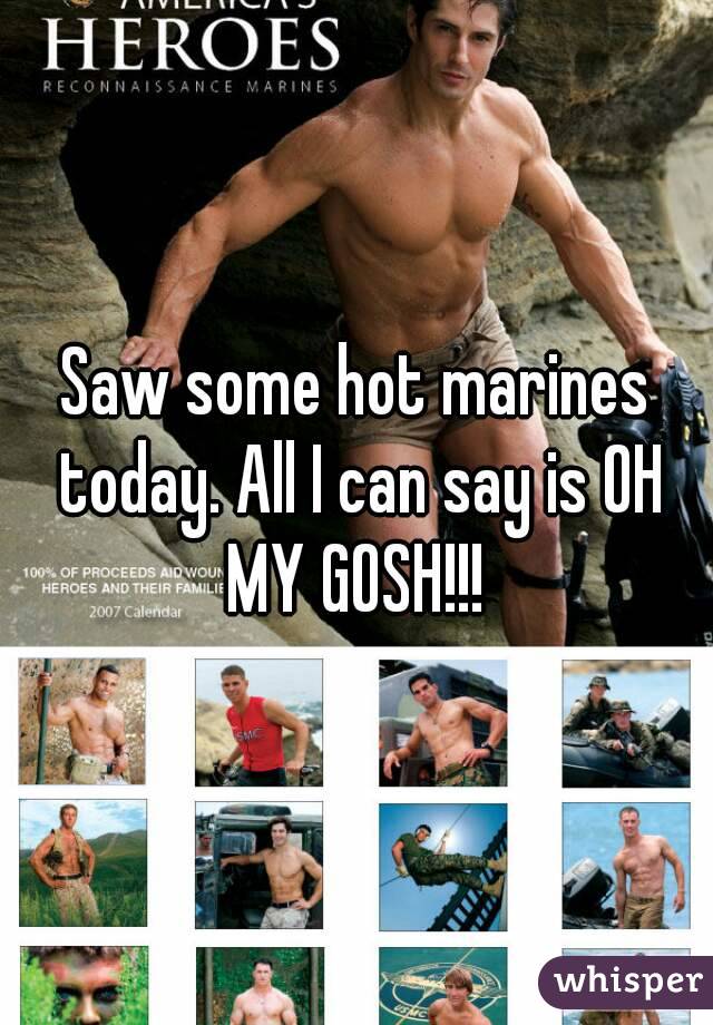 Saw some hot marines today. All I can say is OH MY GOSH!!! 