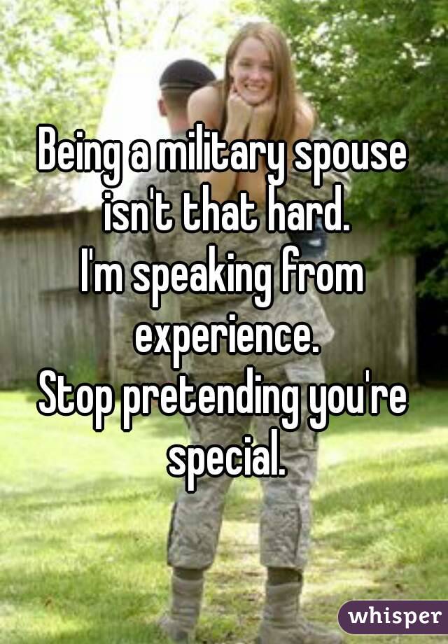 Being a military spouse isn't that hard.
I'm speaking from experience.
Stop pretending you're special.
