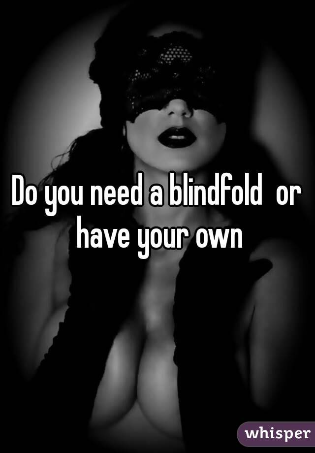 Do you need a blindfold  or have your own