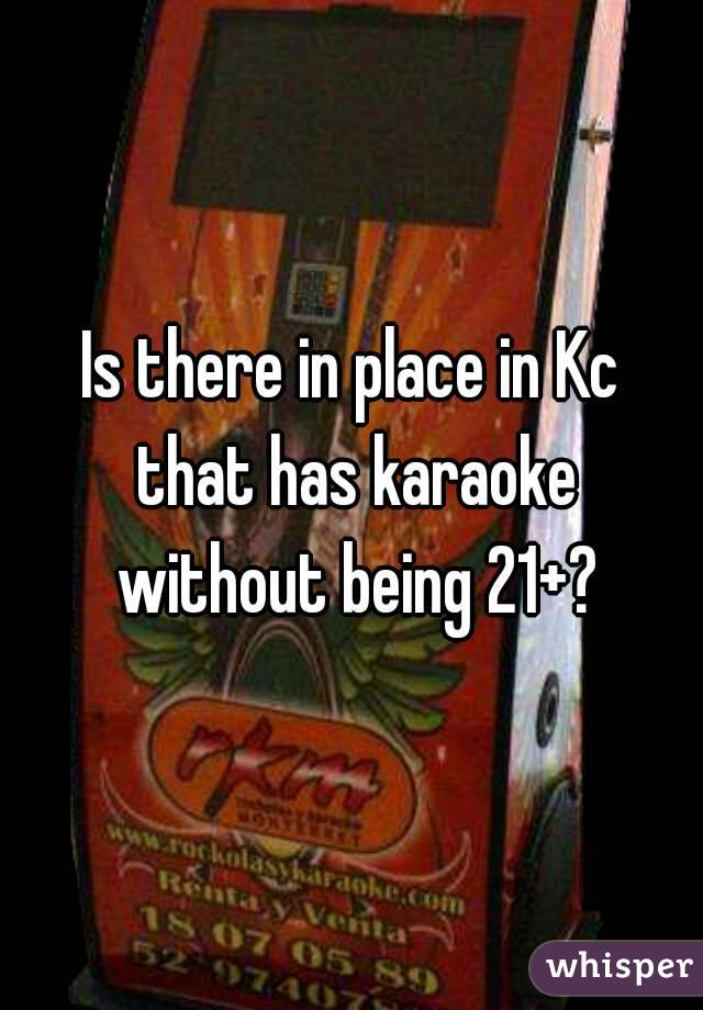 Is there in place in Kc that has karaoke without being 21+?
