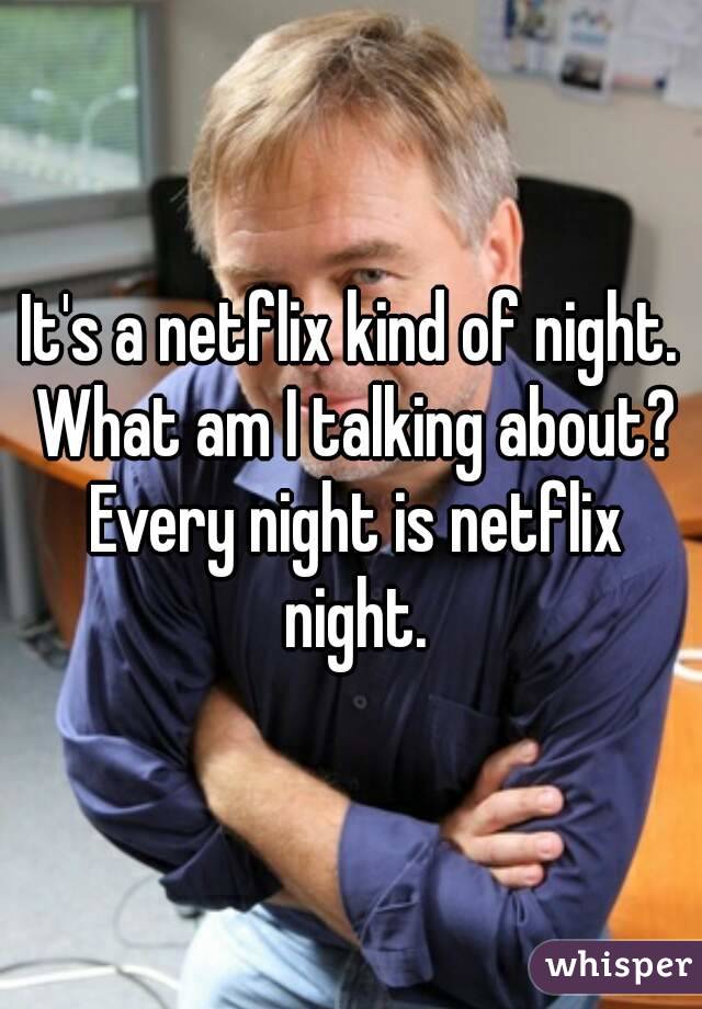 It's a netflix kind of night. What am I talking about? Every night is netflix night.