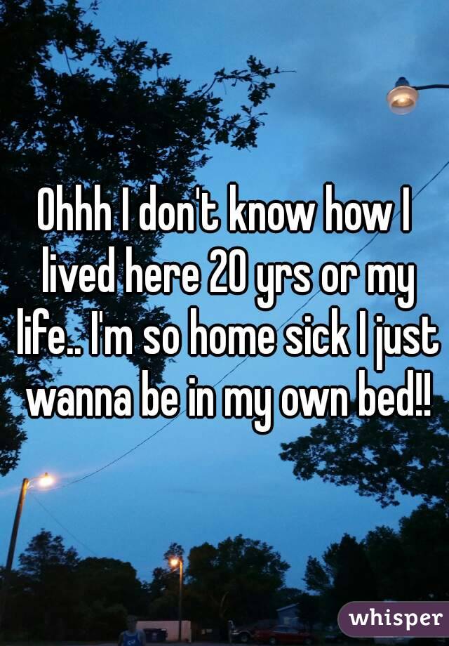 Ohhh I don't know how I lived here 20 yrs or my life.. I'm so home sick I just wanna be in my own bed!!