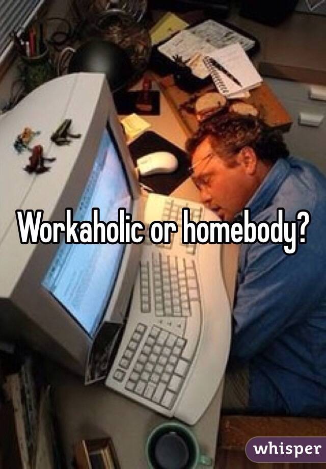 Workaholic or homebody? 