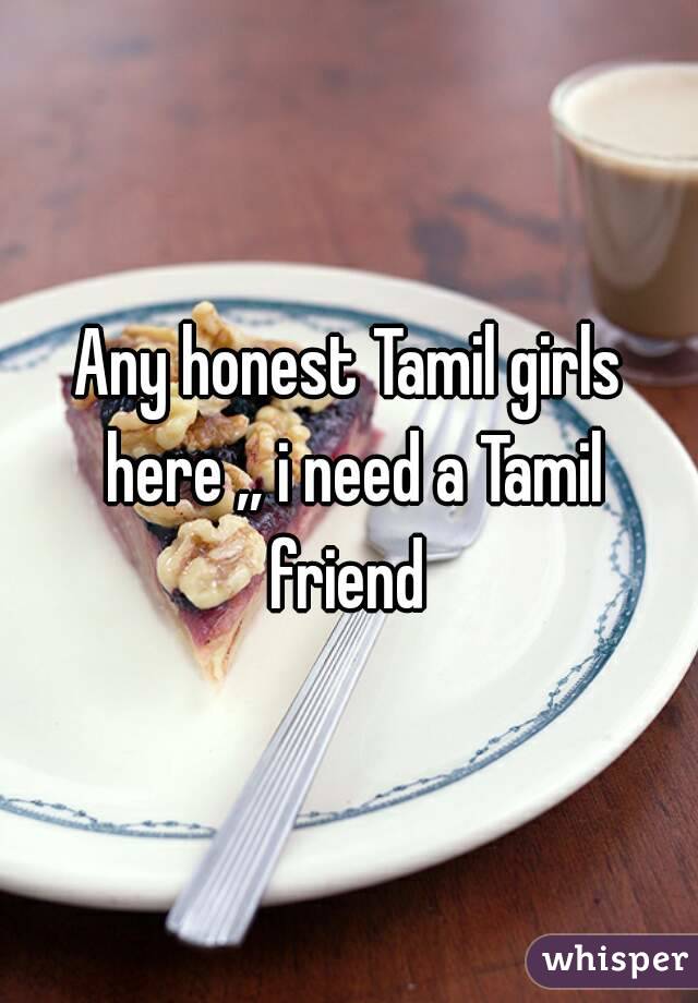 Any honest Tamil girls here ,, i need a Tamil friend 