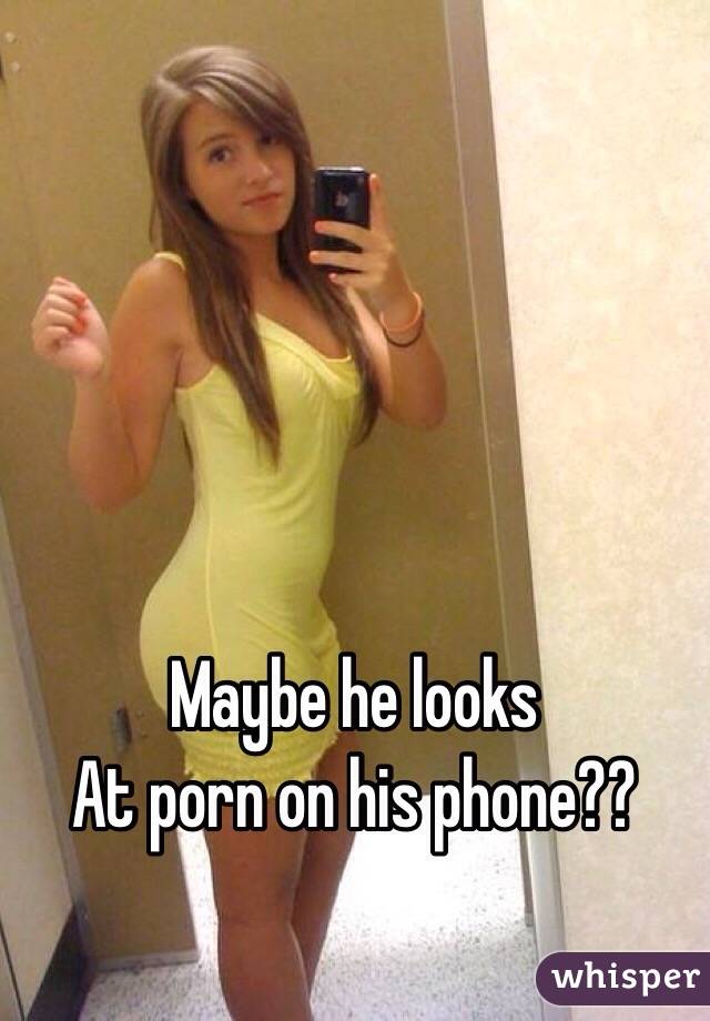 Maybe he looks
At porn on his phone??