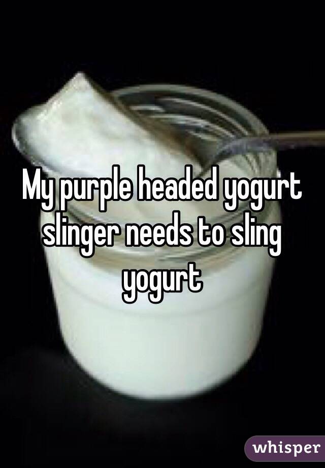 My purple headed yogurt slinger needs to sling yogurt 