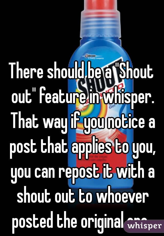 There should be a "Shout out" feature in whisper. That way if you notice a post that applies to you, you can repost it with a shout out to whoever posted the original one. 