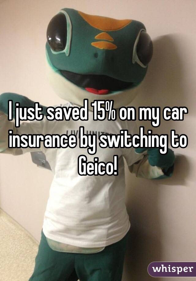 I just saved 15% on my car insurance by switching to Geico!