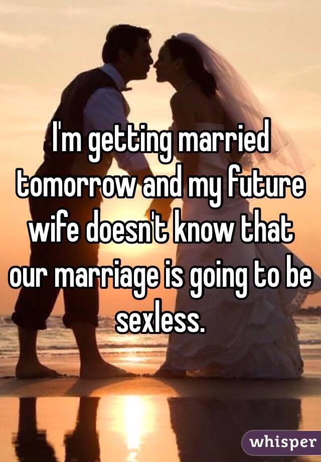 I'm getting married tomorrow and my future wife doesn't know that our marriage is going to be sexless.