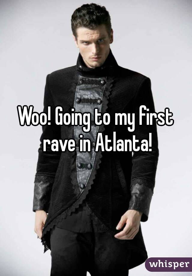Woo! Going to my first rave in Atlanta!