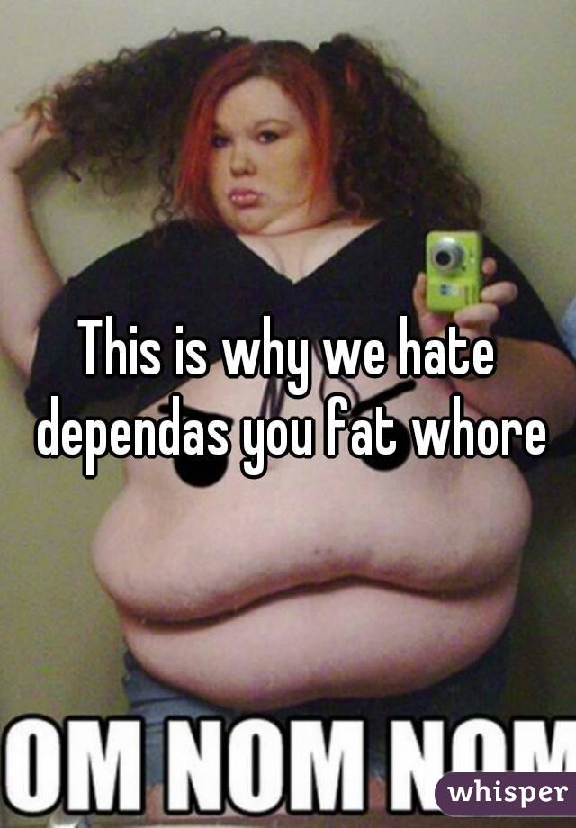 This is why we hate dependas you fat whore