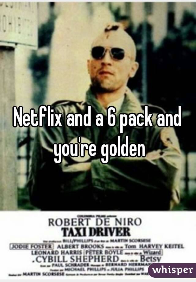Netflix and a 6 pack and you're golden