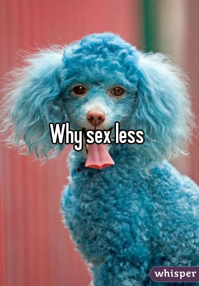 Why sex less 