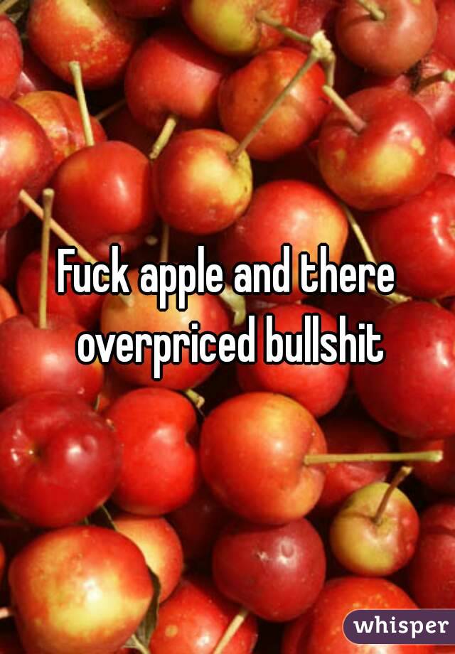 Fuck apple and there overpriced bullshit