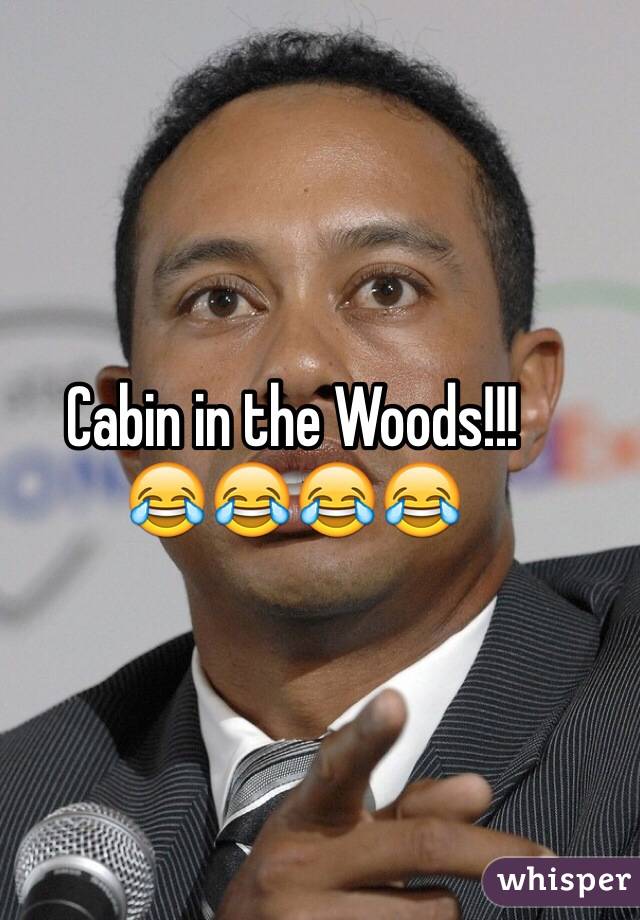 Cabin in the Woods!!!
😂😂😂😂