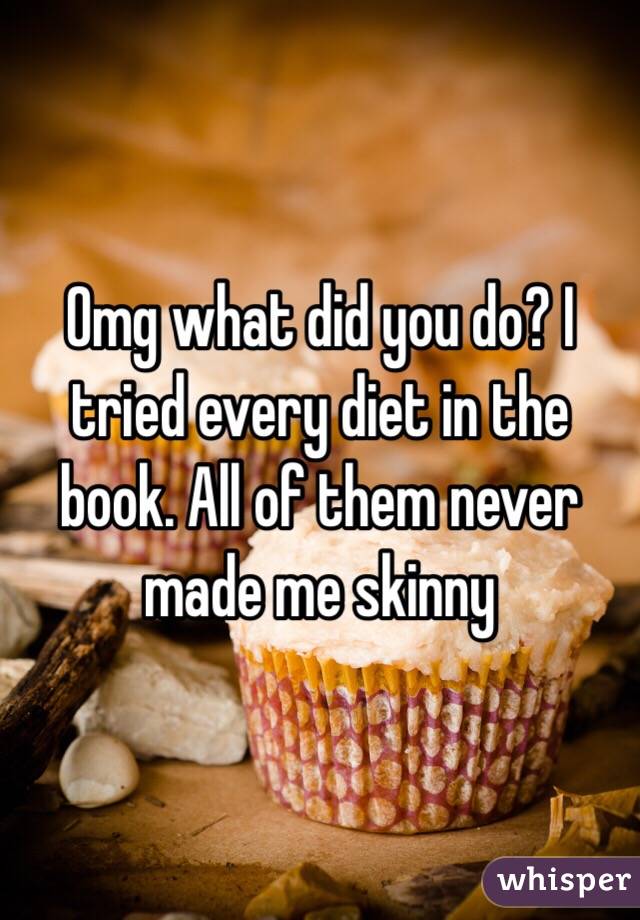 Omg what did you do? I tried every diet in the book. All of them never made me skinny 