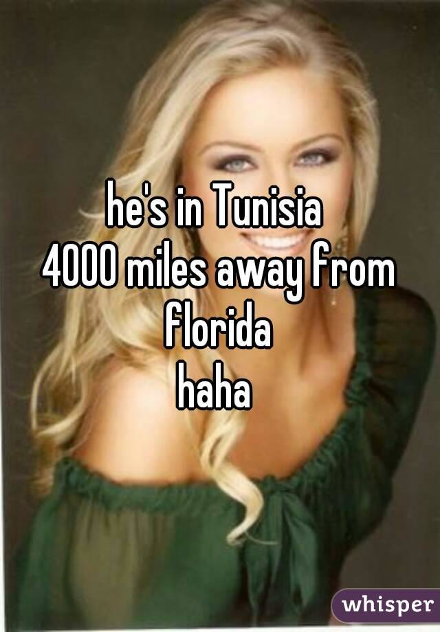 he's in Tunisia 
4000 miles away from florida 
haha 