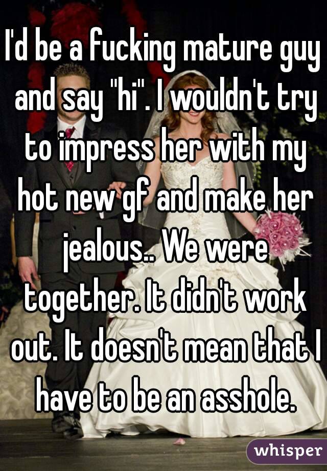 I'd be a fucking mature guy and say "hi". I wouldn't try to impress her with my hot new gf and make her jealous.. We were together. It didn't work out. It doesn't mean that I have to be an asshole.