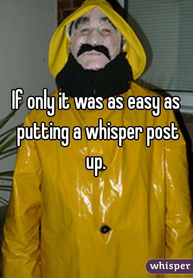 If only it was as easy as putting a whisper post up. 