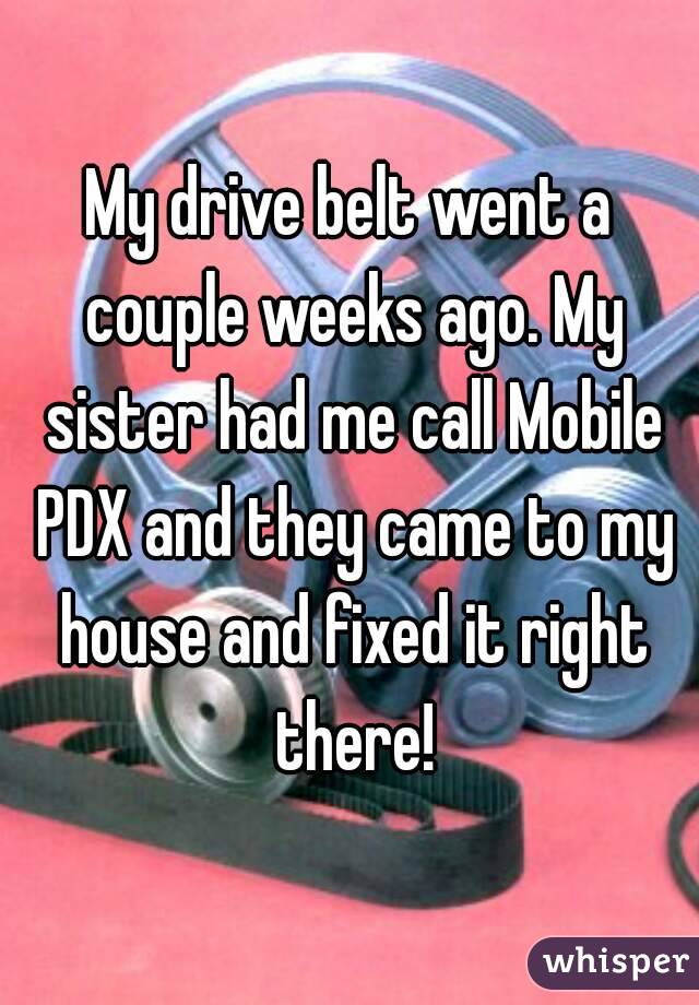 My drive belt went a couple weeks ago. My sister had me call Mobile PDX and they came to my house and fixed it right there!