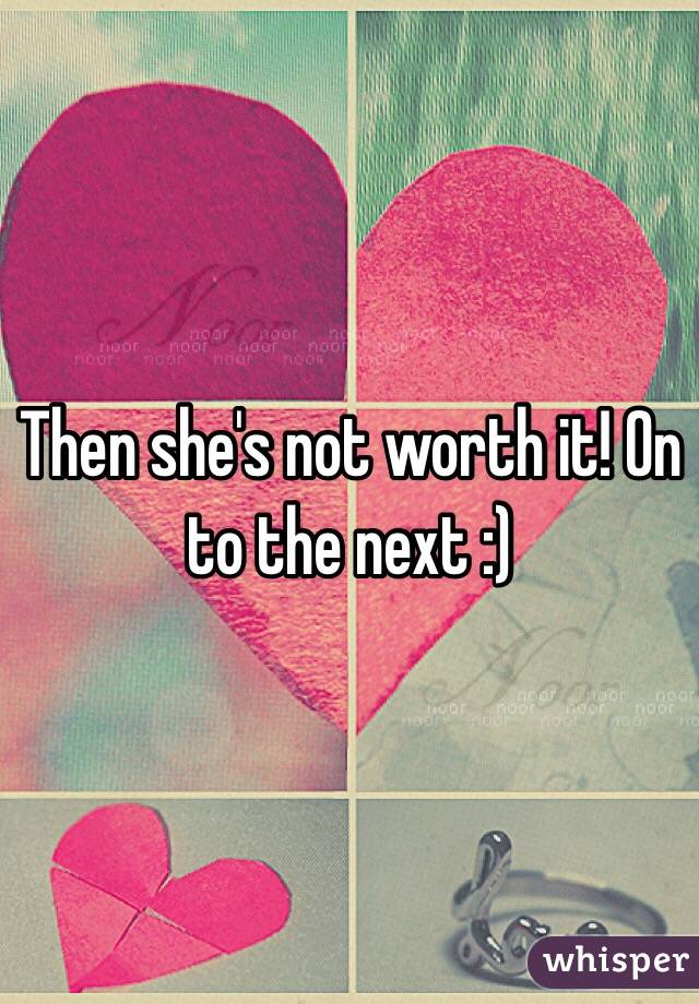 Then she's not worth it! On to the next :) 