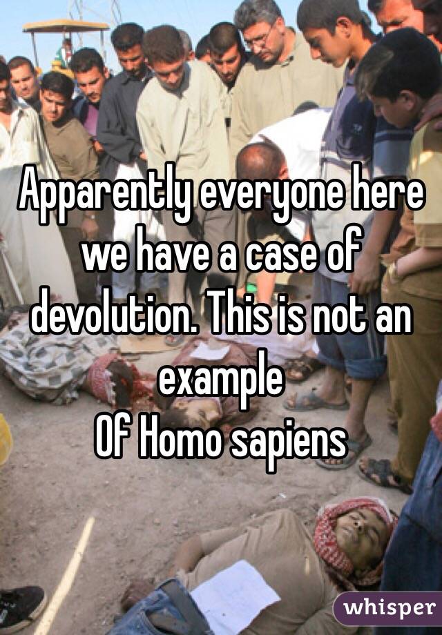 Apparently everyone here we have a case of devolution. This is not an example
Of Homo sapiens 