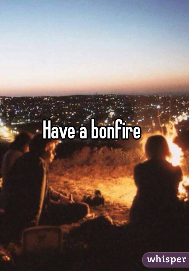 Have a bonfire 