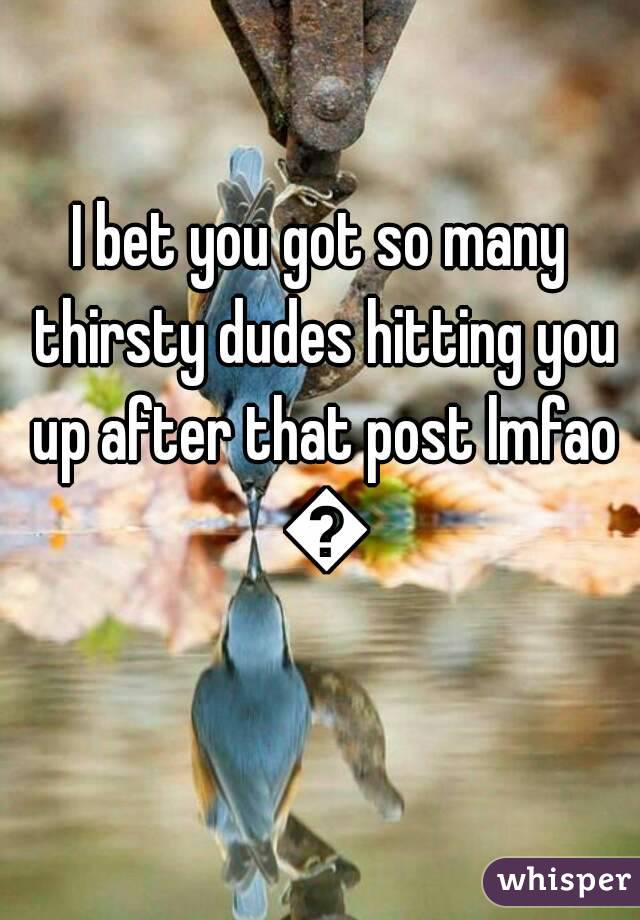 I bet you got so many thirsty dudes hitting you up after that post lmfao 😂