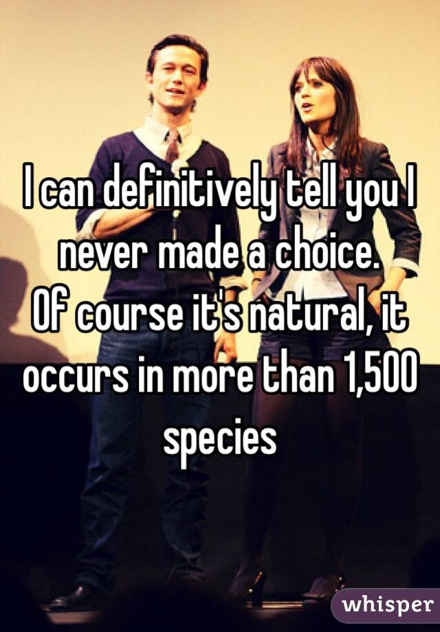 I can definitively tell you I never made a choice. 
Of course it's natural, it occurs in more than 1,500 species