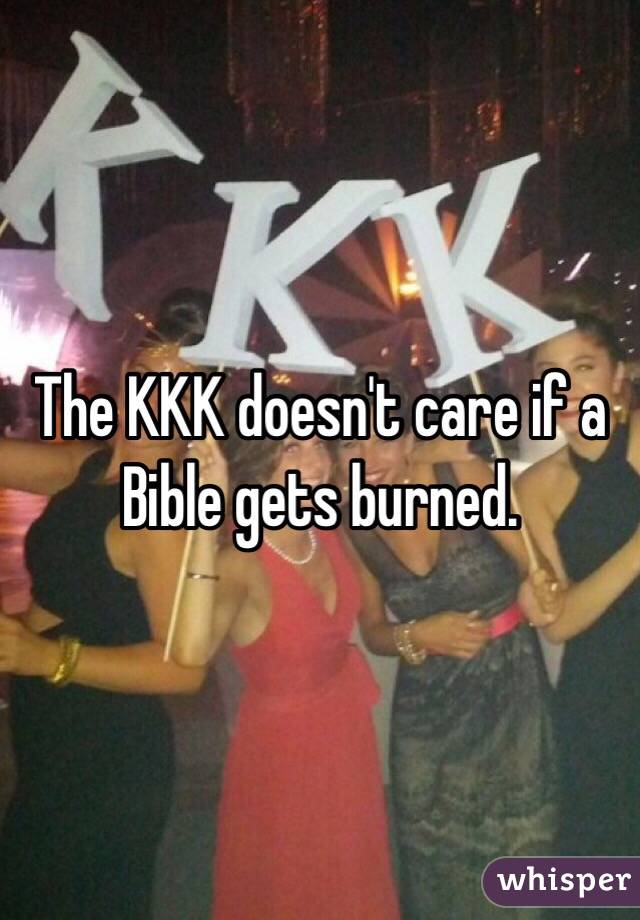 The KKK doesn't care if a Bible gets burned. 