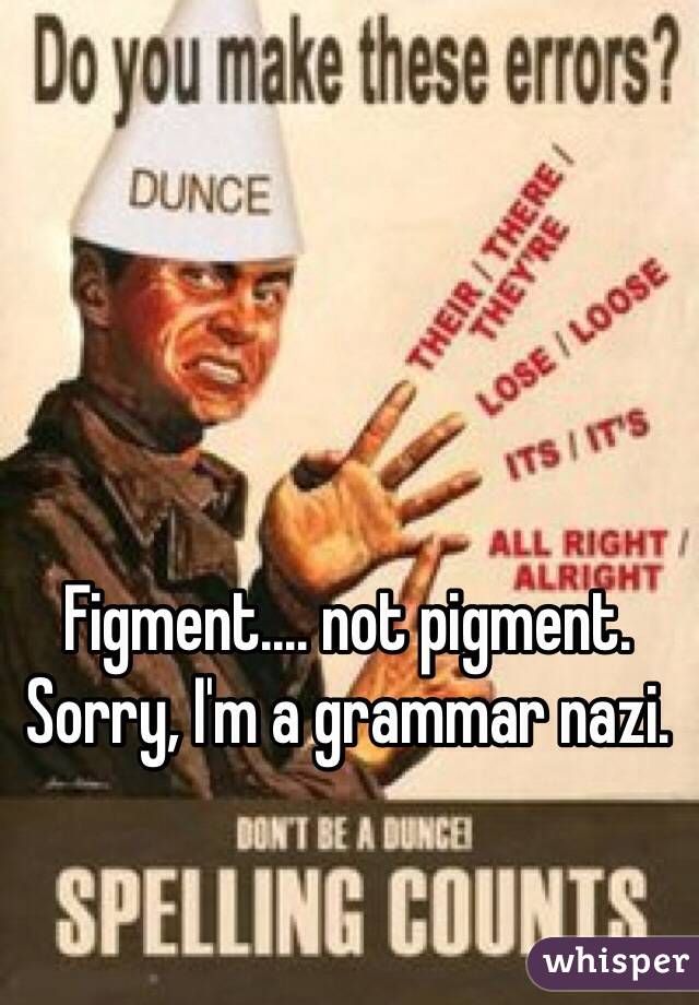 Figment.... not pigment. 
Sorry, I'm a grammar nazi. 