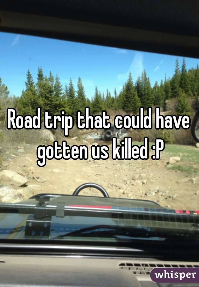 Road trip that could have gotten us killed :P