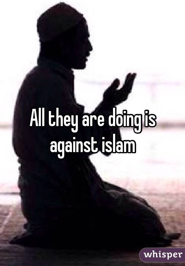 All they are doing is against islam