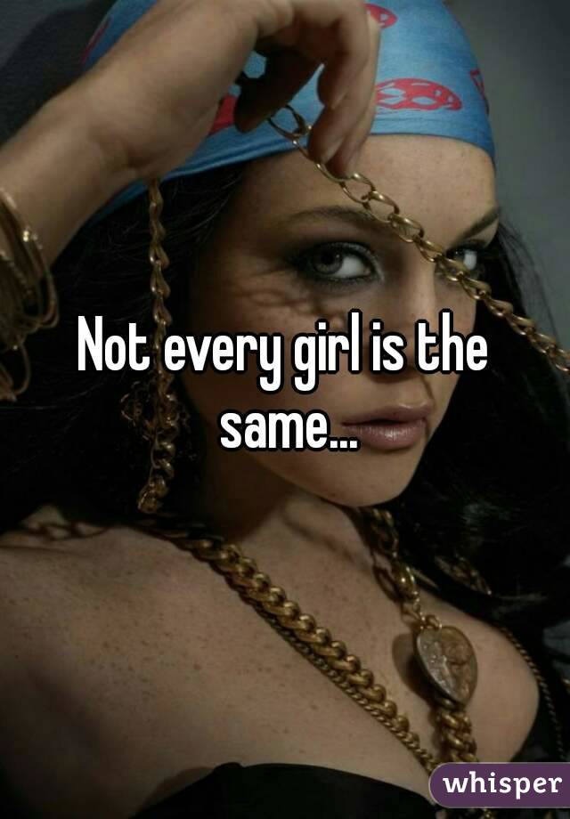 Not every girl is the same...