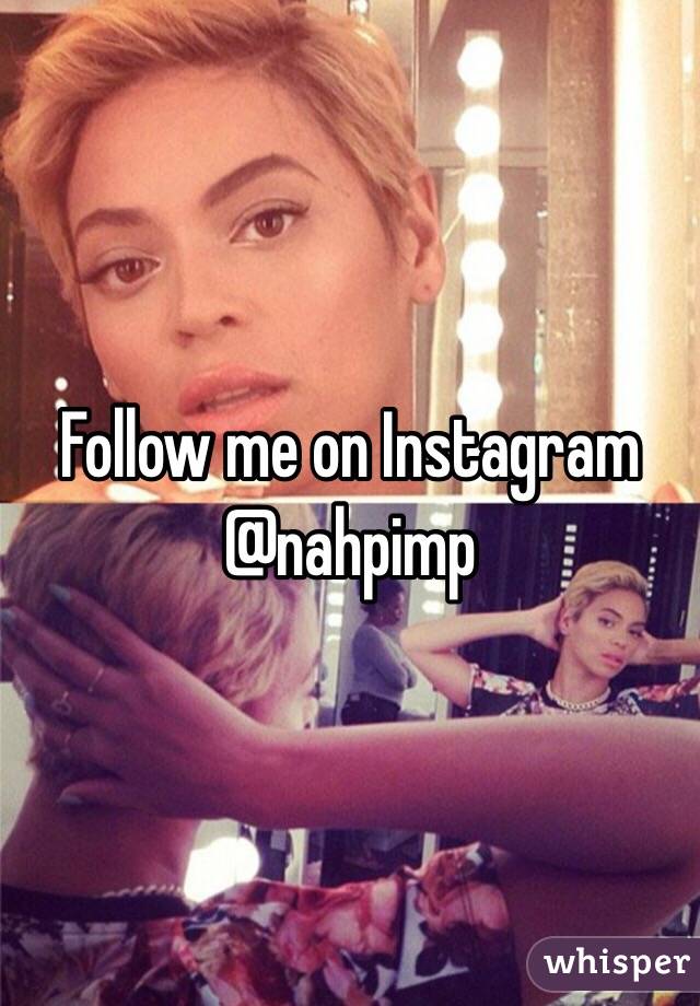 Follow me on Instagram @nahpimp
