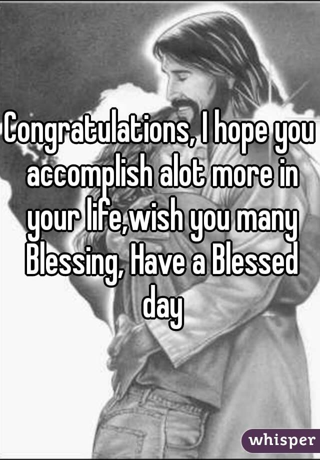 Congratulations, I hope you accomplish alot more in your life,wish you many Blessing, Have a Blessed day