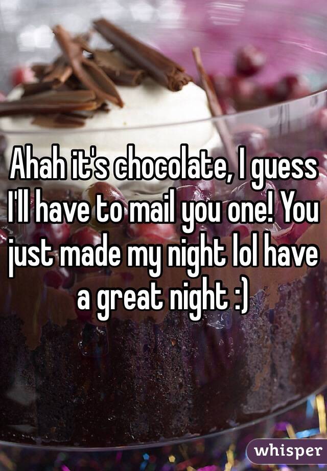 Ahah it's chocolate, I guess I'll have to mail you one! You just made my night lol have a great night :)