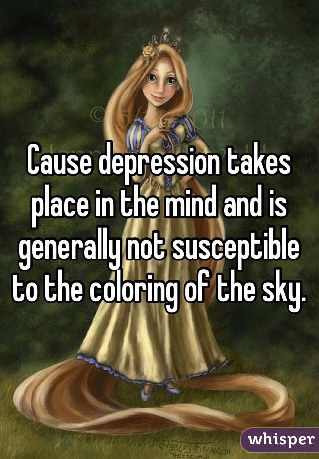 Cause depression takes place in the mind and is generally not susceptible to the coloring of the sky. 