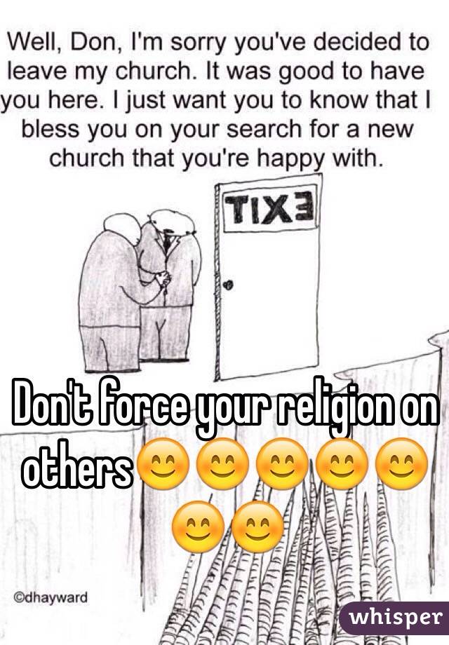 Don't force your religion on others😊😊😊😊😊😊😊