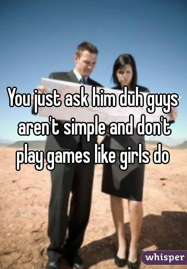 You just ask him duh guys aren't simple and don't play games like girls do 