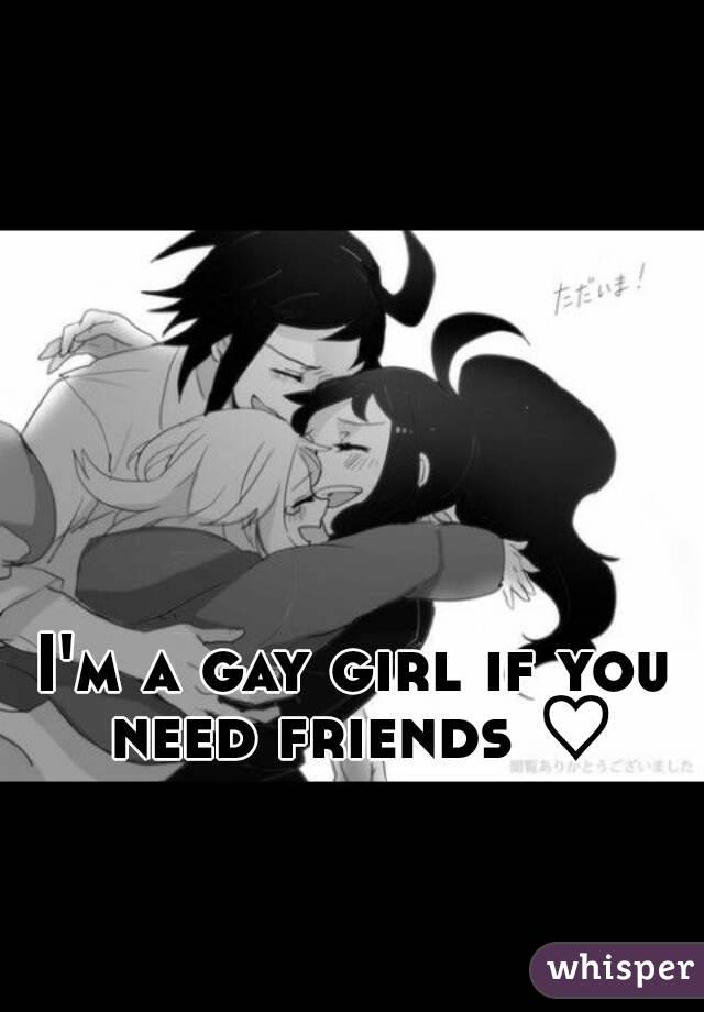 I'm a gay girl if you need friends ♡